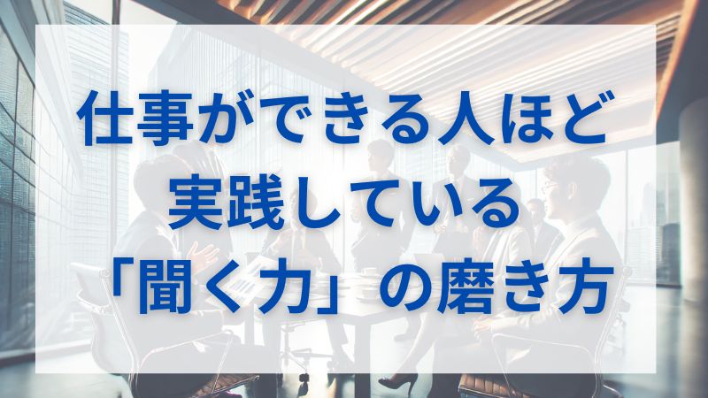 仕事ができる人ほど実践している「聞く力」の磨き方 