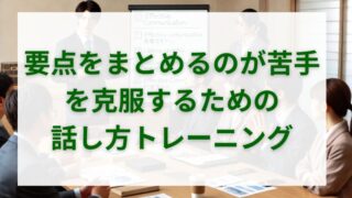 「要点をまとめるのが苦手」を克服するための話し方トレーニング 