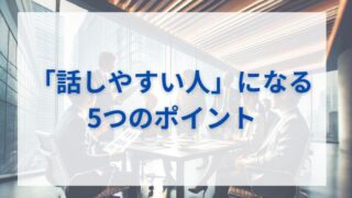 「話しやすい人」になるための5つのポイント 