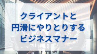 クライアントとの円滑なやりとりのためのビジネスマナー 