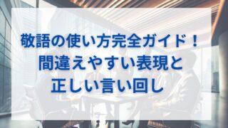 敬語の使い方完全ガイド！間違えやすい表現と正しい言い回し 