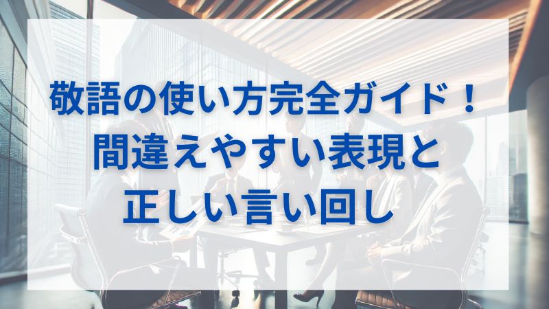 敬語の使い方完全ガイド！間違えやすい表現と正しい言い回し 