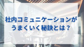 社内コミュニケーションがうまくいく秘訣とは？効果的な方法と成功事例 