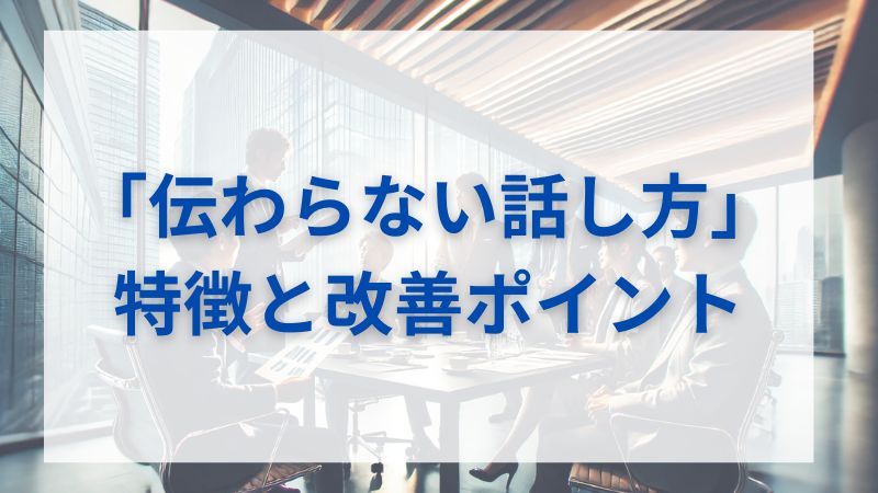 「伝わらない話し方」の特徴と改善ポイント 