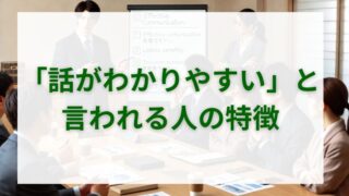 「あの人は話がわかりやすい」と言われる人の特徴とは？ 