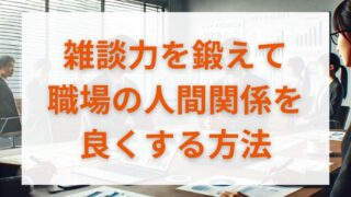 雑談力を鍛えて職場の人間関係を良くする方法 