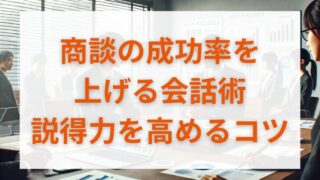 商談の成功率を上げる会話術とは？説得力を高めるコツ 