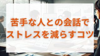 苦手な人との会話でストレスを減らし、円滑なコミュニケーションを実現するコツ 